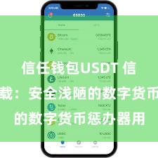 信任钱包USDT 信任钱包下载：安全浅陋的数字货币惩办器用