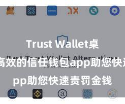 Trust Wallet桌面版 安全高效的信任钱包app助您快速责罚金钱